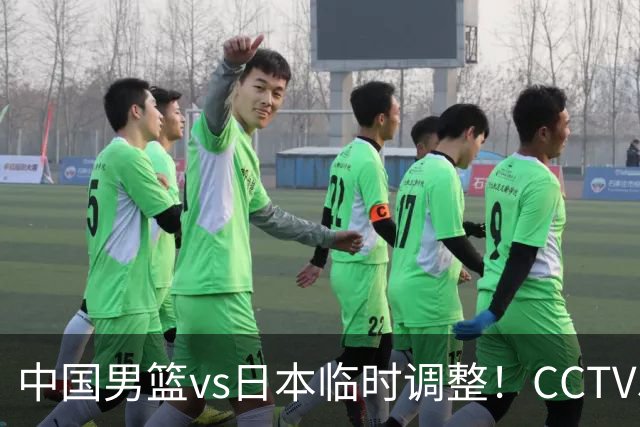 中国男篮vs日本临时调整！CCTV5不直播，暗藏三个信号，三分16中4是隐患
